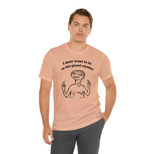 Load image into Gallery viewer, I Don&#39;t Want to Be on this Planet Anymore Shirt
