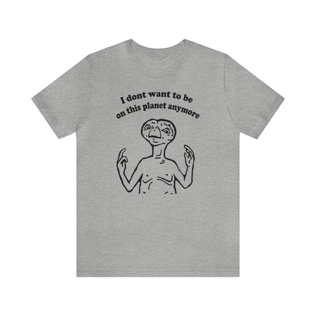 I Don't Want to Be on this Planet Anymore Shirt